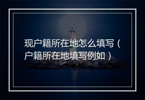 现户籍所在地怎么填写（户籍所在地填写例如）