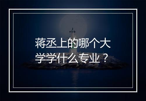 蒋丞上的哪个大学学什么专业？