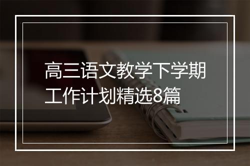 高三语文教学下学期工作计划精选8篇
