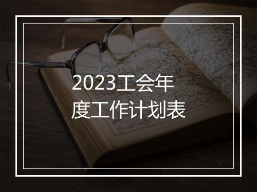 2023工会年度工作计划表