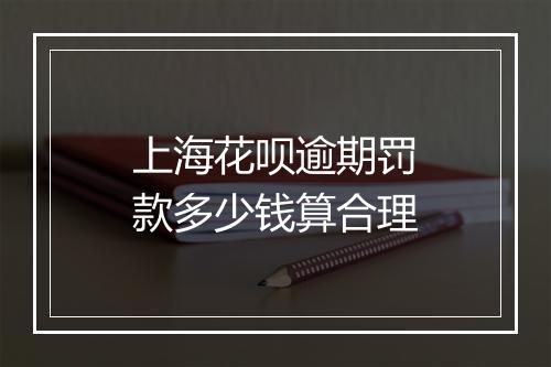 上海花呗逾期罚款多少钱算合理