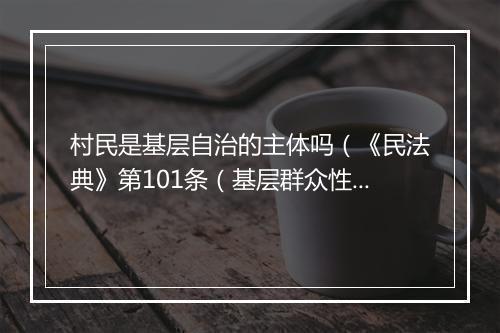 村民是基层自治的主体吗（《民法典》第101条（基层群众性自治组织法人））