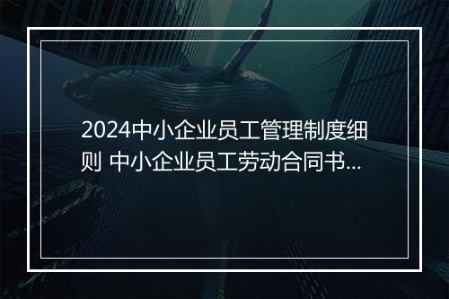 2024中小企业员工管理制度细则 中小企业员工劳动合同书精心挑选10篇
