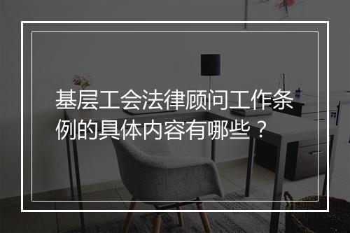 基层工会法律顾问工作条例的具体内容有哪些？