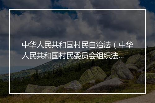 中华人民共和国村民自治法（中华人民共和国村民委员会组织法全文）