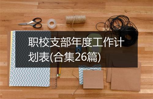 职校支部年度工作计划表(合集26篇)
