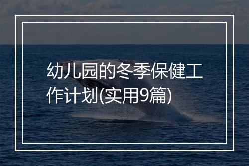 幼儿园的冬季保健工作计划(实用9篇)