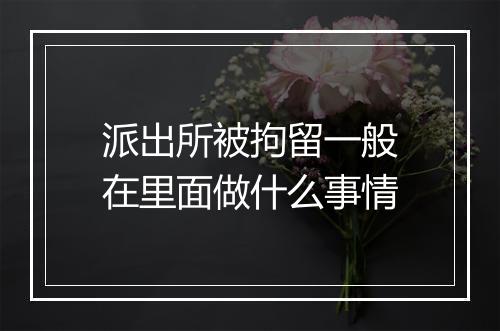 派出所被拘留一般在里面做什么事情
