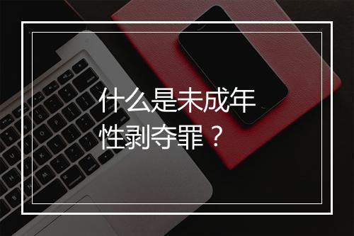 什么是未成年性剥夺罪？