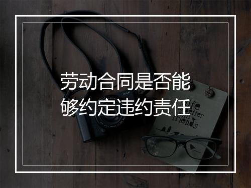 劳动合同是否能够约定违约责任