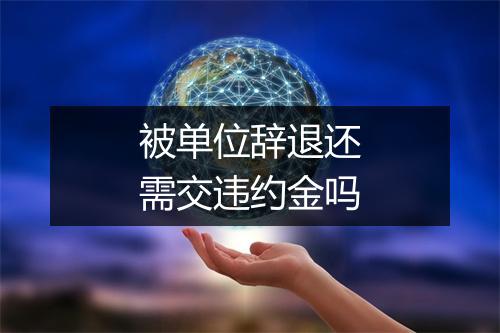 被单位辞退还需交违约金吗