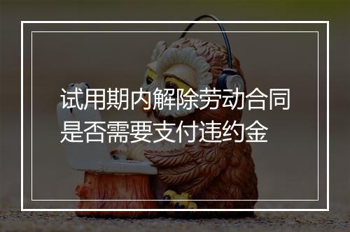 试用期内解除劳动合同是否需要支付违约金