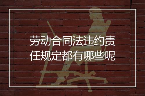 劳动合同法违约责任规定都有哪些呢