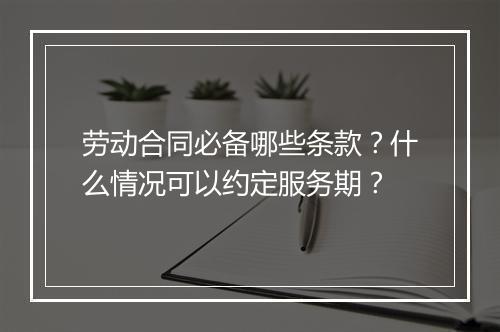 劳动合同必备哪些条款？什么情况可以约定服务期？