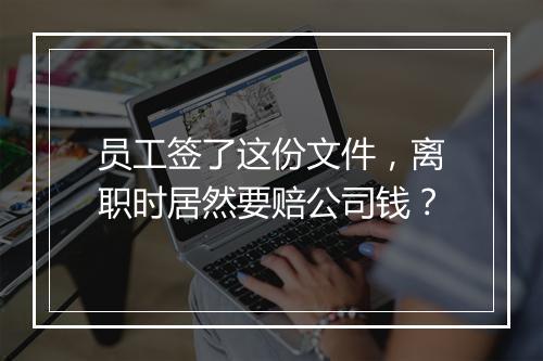 员工签了这份文件，离职时居然要赔公司钱？