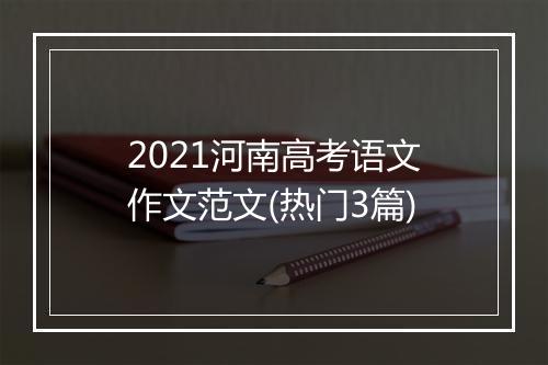 2021河南高考语文作文范文(热门3篇)