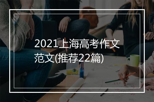 2021上海高考作文范文(推荐22篇)
