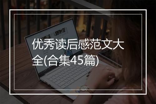 优秀读后感范文大全(合集45篇)
