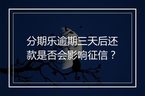 分期乐逾期三天后还款是否会影响征信？