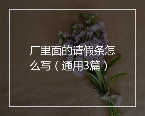 厂里面的请假条怎么写（通用3篇）