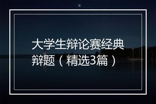 大学生辩论赛经典辩题（精选3篇）