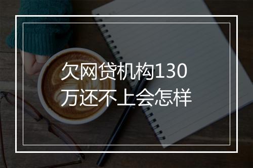 欠网贷机构130万还不上会怎样