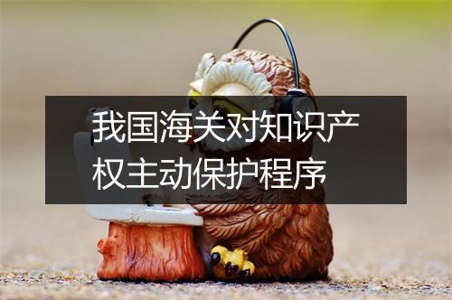 我国海关对知识产权主动保护程序