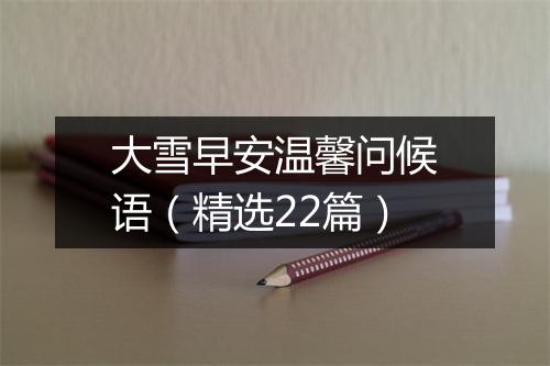 大雪早安温馨问候语（精选22篇）