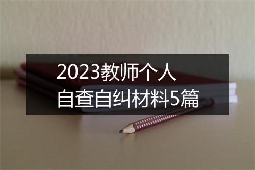 2023教师个人自查自纠材料5篇