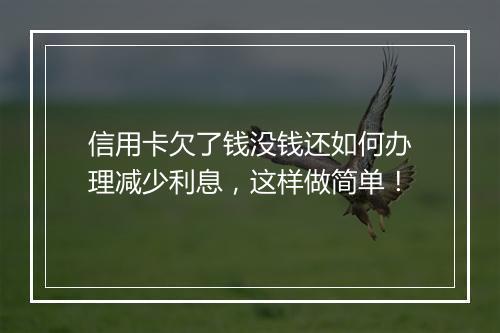 信用卡欠了钱没钱还如何办理减少利息，这样做简单！