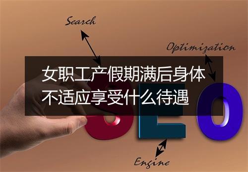 女职工产假期满后身体不适应享受什么待遇