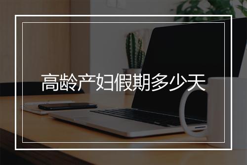 高龄产妇假期多少天