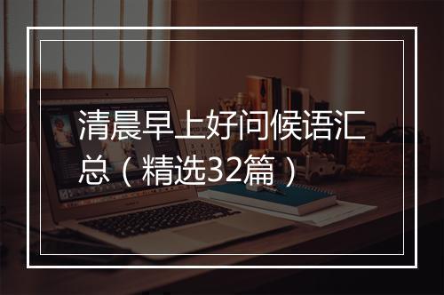 清晨早上好问候语汇总（精选32篇）