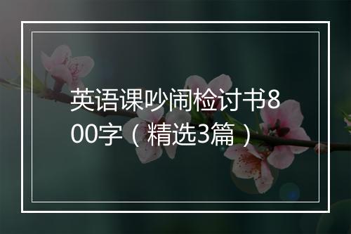 英语课吵闹检讨书800字（精选3篇）