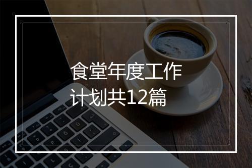 食堂年度工作计划共12篇