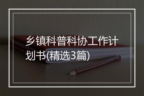 乡镇科普科协工作计划书(精选3篇)