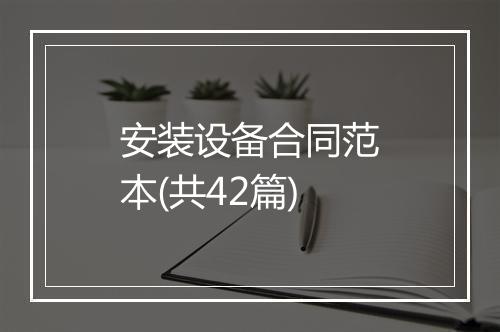 安装设备合同范本(共42篇)