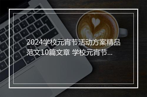 2024学校元宵节活动方案精品范文10篇文章 学校元宵节活动方案精品范文10篇