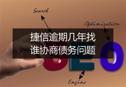 捷信逾期几年找谁协商债务问题