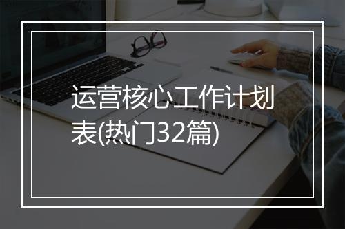 运营核心工作计划表(热门32篇)