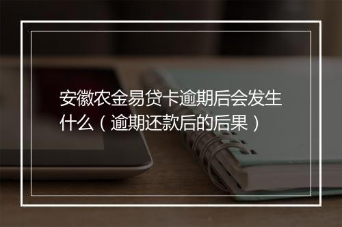 安徽农金易贷卡逾期后会发生什么（逾期还款后的后果）