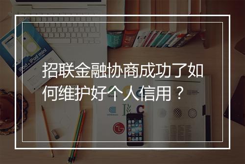 招联金融协商成功了如何维护好个人信用？