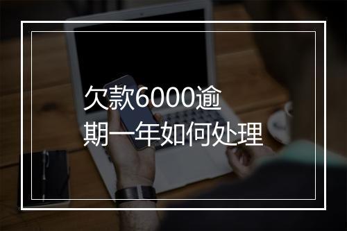 欠款6000逾期一年如何处理