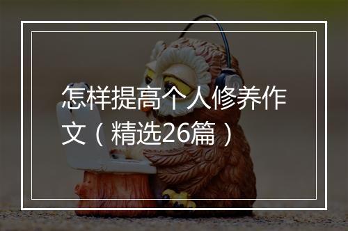 怎样提高个人修养作文（精选26篇）