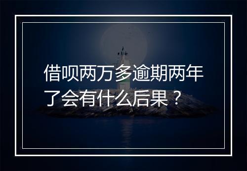 借呗两万多逾期两年了会有什么后果？