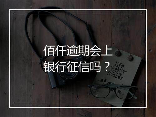 佰仟逾期会上银行征信吗？