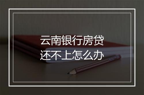 云南银行房贷还不上怎么办
