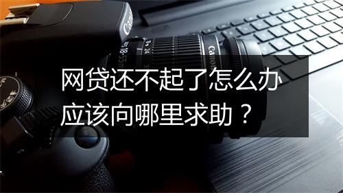 网贷还不起了怎么办应该向哪里求助？