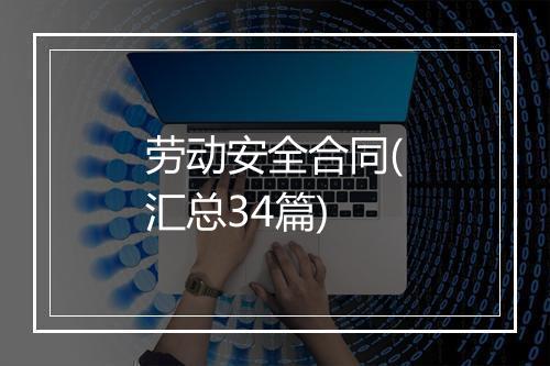 劳动安全合同(汇总34篇)