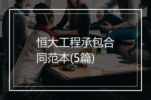恒大工程承包合同范本(5篇)